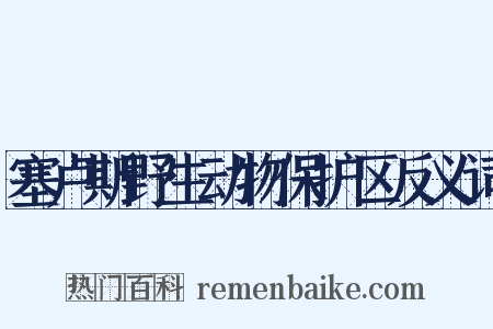 塞卢斯野生动物保护区反义词是什么意思的图片